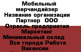 Мобильный мерчандайзер › Название организации ­ Партнер, ООО › Отрасль предприятия ­ Маркетинг › Минимальный оклад ­ 1 - Все города Работа » Вакансии   . Белгородская обл.